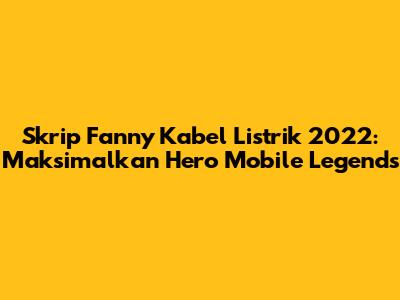 Skrip Fanny Kabel Listrik 2022: Maksimalkan Hero Mobile Legends