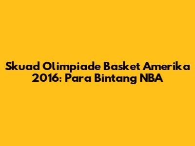 Skuad Olimpiade Basket Amerika 2016: Para Bintang NBA