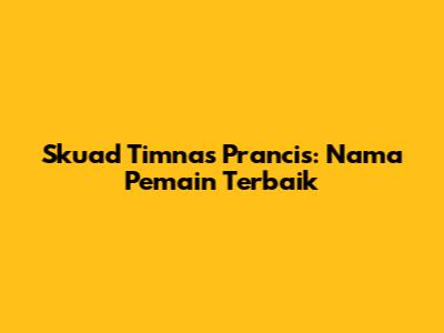 Skuad Timnas Prancis: Nama Pemain Terbaik