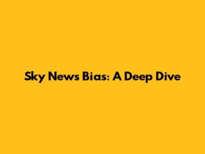 Sky News Bias: A Deep Dive