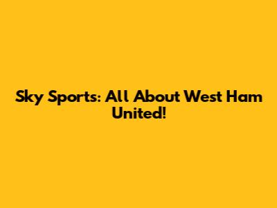Sky Sports: All About West Ham United!
