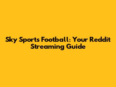 Sky Sports Football: Your Reddit Streaming Guide