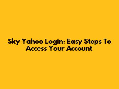 Sky Yahoo Login: Easy Steps To Access Your Account
