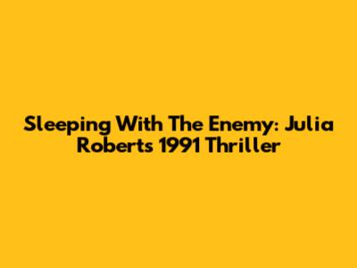 Sleeping With The Enemy: Julia Roberts' 1991 Thriller