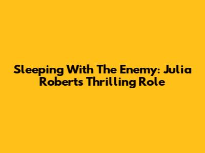 Sleeping With The Enemy: Julia Roberts' Thrilling Role