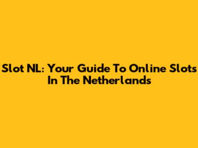 Slot NL: Your Guide To Online Slots In The Netherlands