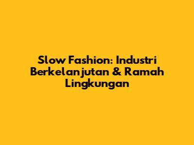 Slow Fashion: Industri Berkelanjutan & Ramah Lingkungan