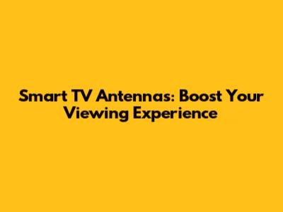 Smart TV Antennas: Boost Your Viewing Experience