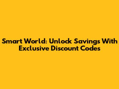 Smart World: Unlock Savings With Exclusive Discount Codes