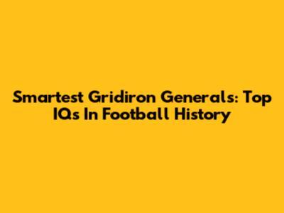 Smartest Gridiron Generals: Top IQs In Football History