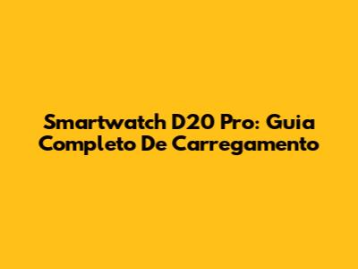 Smartwatch D20 Pro: Guia Completo De Carregamento