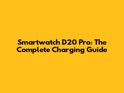 Smartwatch D20 Pro: The Complete Charging Guide