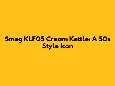 Smeg KLF05 Cream Kettle: A 50s Style Icon