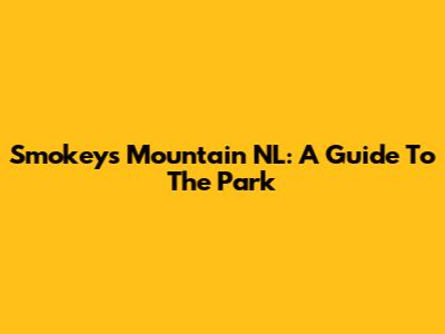Smokey's Mountain NL: A Guide To The Park