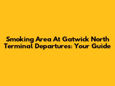Smoking Area At Gatwick North Terminal Departures: Your Guide