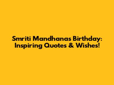 Smriti Mandhana's Birthday: Inspiring Quotes & Wishes!