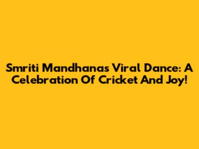 Smriti Mandhana's Viral Dance: A Celebration Of Cricket And Joy!