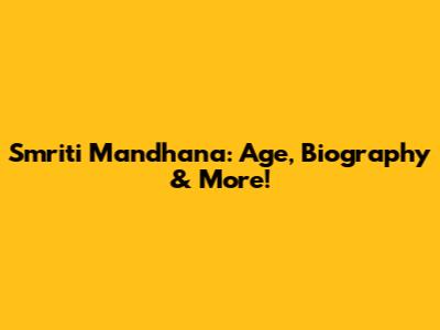 Smriti Mandhana: Age, Biography & More!