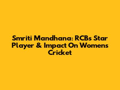 Smriti Mandhana: RCB's Star Player & Impact On Women's Cricket