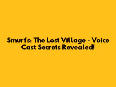 Smurfs: The Lost Village - Voice Cast Secrets Revealed!