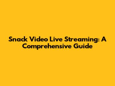 Snack Video Live Streaming: A Comprehensive Guide