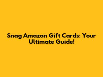 Snag Amazon Gift Cards: Your Ultimate Guide!