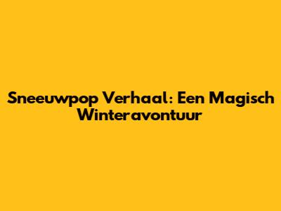 Sneeuwpop Verhaal: Een Magisch Winteravontuur