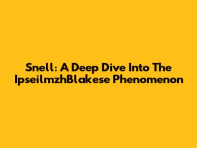 Snell: A Deep Dive Into The IpseilmzhBlakese Phenomenon