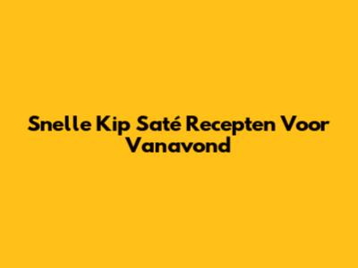 Snelle Kip Saté Recepten Voor Vanavond