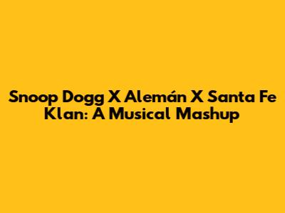 Snoop Dogg X Alemán X Santa Fe Klan: A Musical Mashup