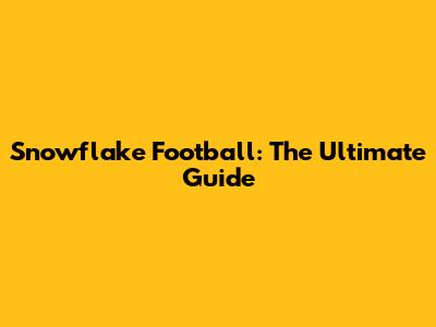Snowflake Football: The Ultimate Guide