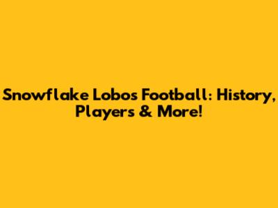 Snowflake Lobos Football: History, Players & More!