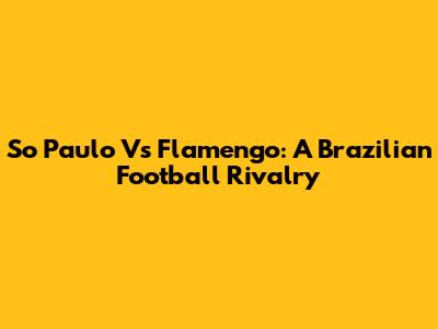 So Paulo Vs Flamengo: A Brazilian Football Rivalry