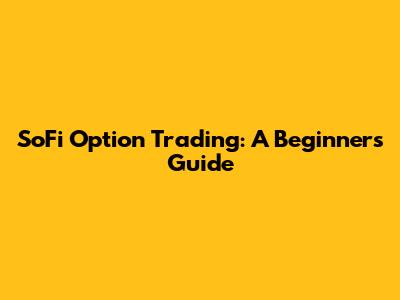 SoFi Option Trading: A Beginner's Guide