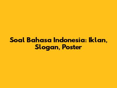 Soal Bahasa Indonesia: Iklan, Slogan, Poster