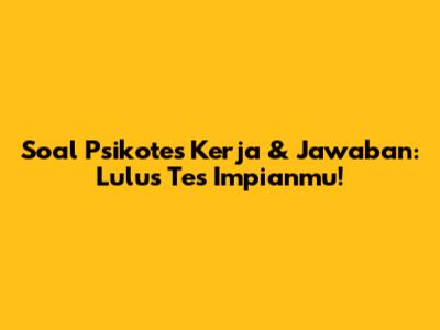 Soal Psikotes Kerja & Jawaban: Lulus Tes Impianmu!