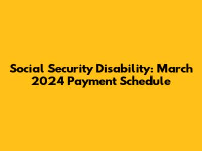 Social Security Disability: March 2024 Payment Schedule
