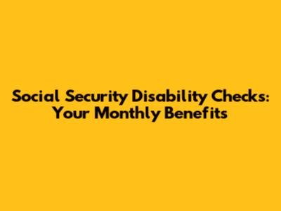 Social Security Disability Checks: Your Monthly Benefits