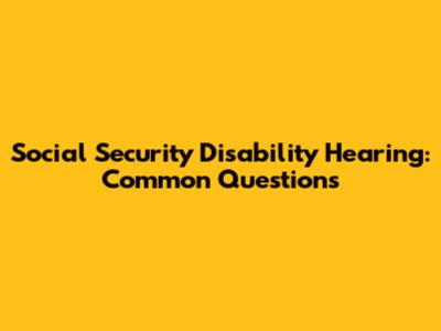 Social Security Disability Hearing: Common Questions
