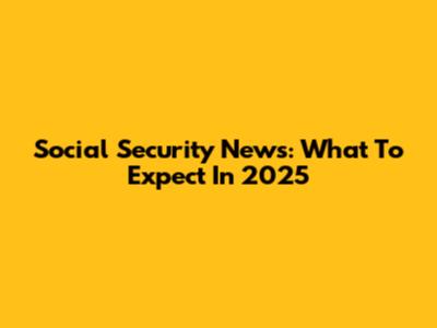 Social Security News: What To Expect In 2025