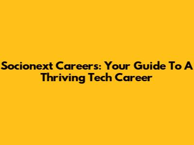 Socionext Careers: Your Guide To A Thriving Tech Career