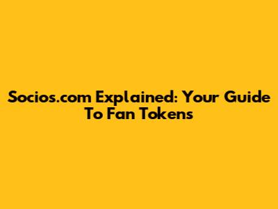 Socios.com Explained: Your Guide To Fan Tokens