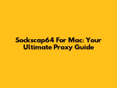 Sockscap64 For Mac: Your Ultimate Proxy Guide