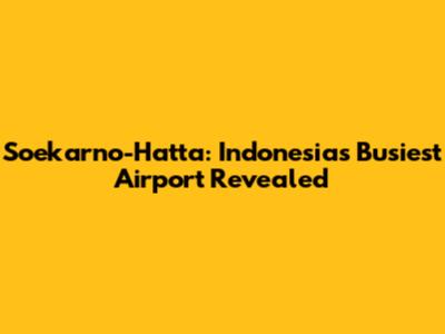 Soekarno-Hatta: Indonesia's Busiest Airport Revealed