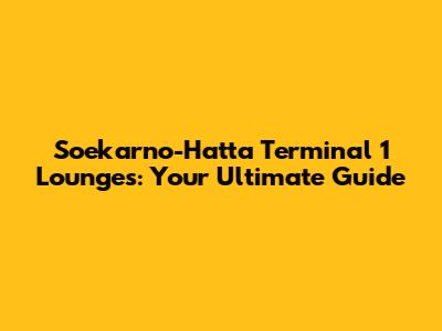 Soekarno-Hatta Terminal 1 Lounges: Your Ultimate Guide