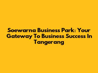 Soewarna Business Park: Your Gateway To Business Success In Tangerang
