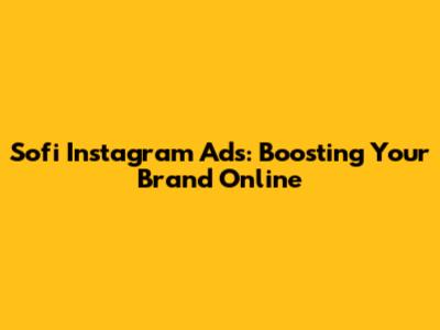 Sofi Instagram Ads: Boosting Your Brand Online