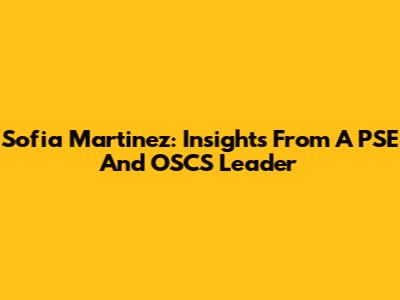 Sofia Martinez: Insights From A PSE And OSCS Leader