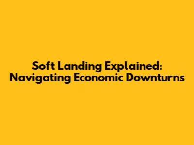 Soft Landing Explained: Navigating Economic Downturns