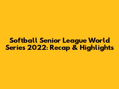 Softball Senior League World Series 2022: Recap & Highlights